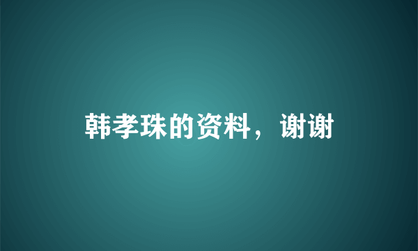 韩孝珠的资料，谢谢