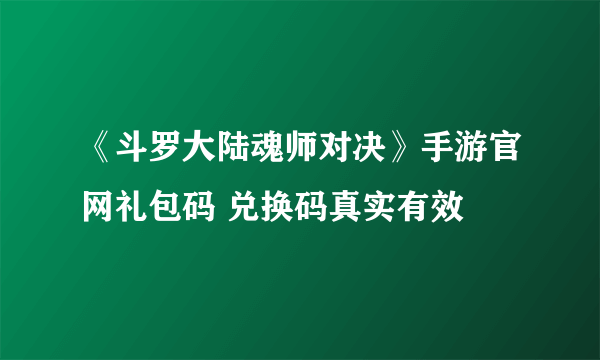 《斗罗大陆魂师对决》手游官网礼包码 兑换码真实有效