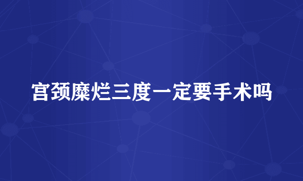 宫颈糜烂三度一定要手术吗