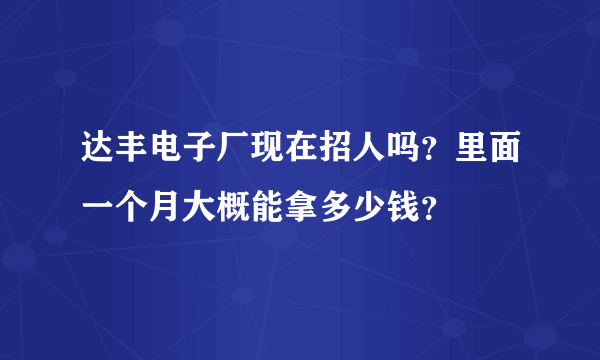 达丰电子厂现在招人吗？里面一个月大概能拿多少钱？