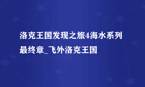 洛克王国发现之旅4海水系列最终章_飞外洛克王国