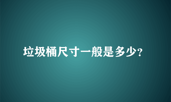 垃圾桶尺寸一般是多少？