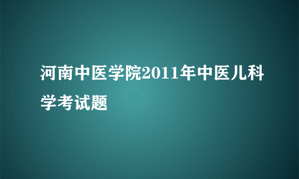 河南中医学院2011年中医儿科学考试题