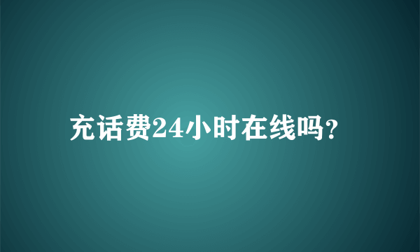 充话费24小时在线吗？