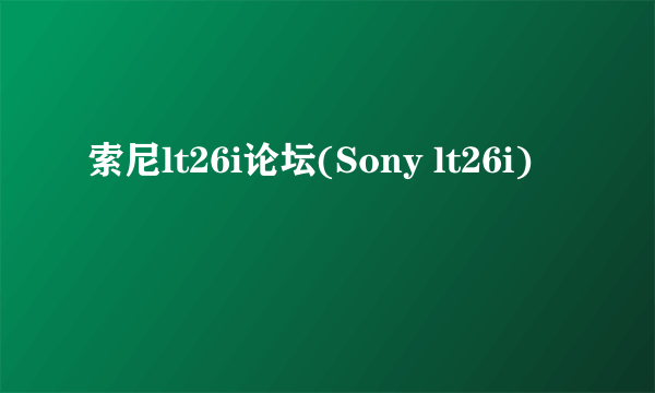 索尼lt26i论坛(Sony lt26i)