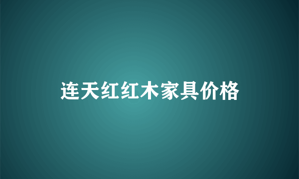 连天红红木家具价格