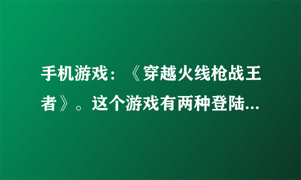 手机游戏：《穿越火线枪战王者》。这个游戏有两种登陆方式，一种是QQ，一种是微信。我的问题是这样的：