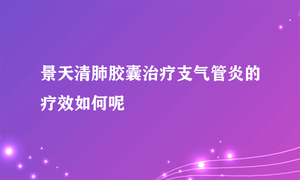 景天清肺胶囊治疗支气管炎的疗效如何呢