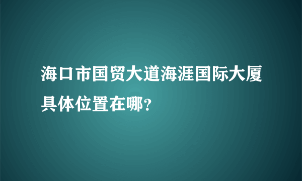 海口市国贸大道海涯国际大厦具体位置在哪？