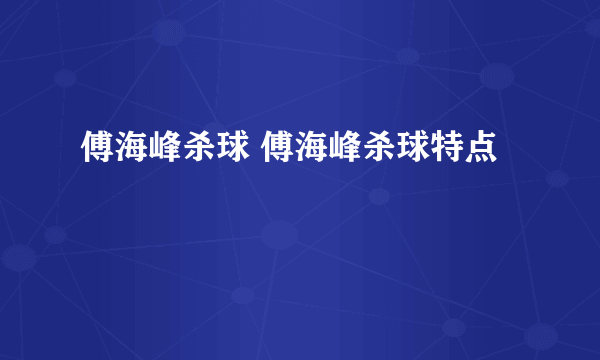 傅海峰杀球 傅海峰杀球特点