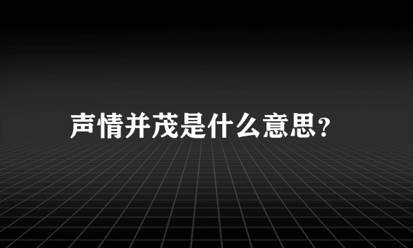 声情并茂是什么意思？