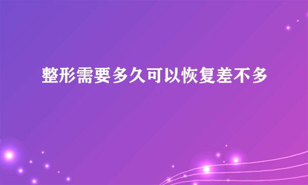 整形需要多久可以恢复差不多