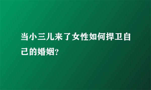 当小三儿来了女性如何捍卫自己的婚姻？