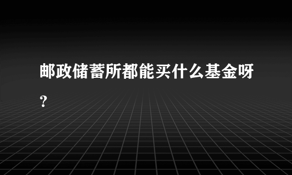 邮政储蓄所都能买什么基金呀？