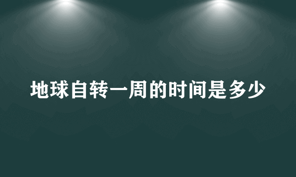 地球自转一周的时间是多少