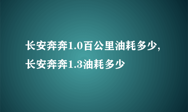 长安奔奔1.0百公里油耗多少,长安奔奔1.3油耗多少