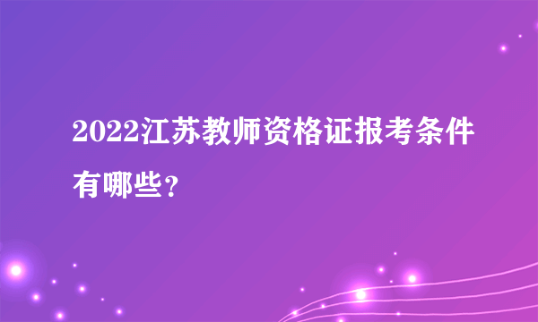 2022江苏教师资格证报考条件有哪些？