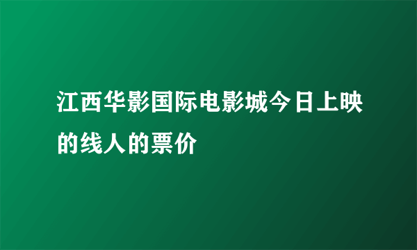 江西华影国际电影城今日上映的线人的票价