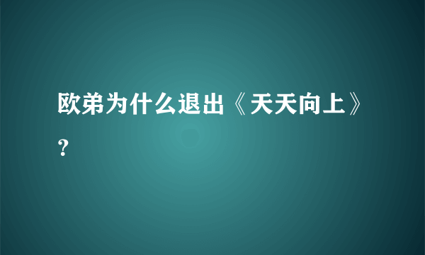 欧弟为什么退出《天天向上》？