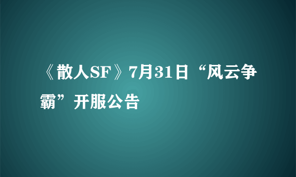 《散人SF》7月31日“风云争霸”开服公告