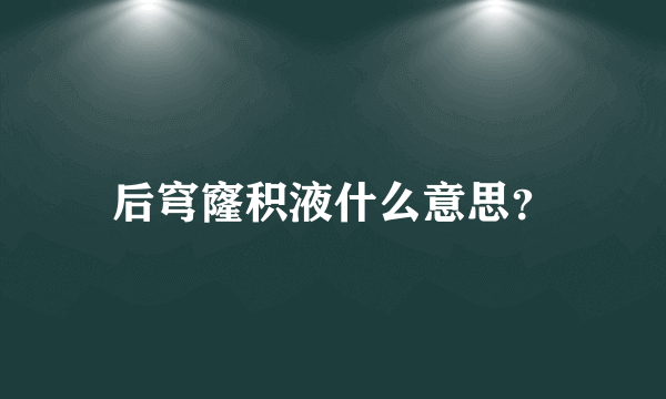 后穹窿积液什么意思？