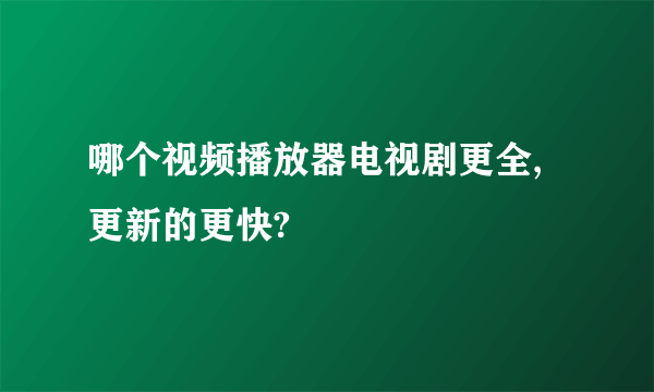 哪个视频播放器电视剧更全,更新的更快?