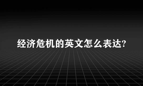 经济危机的英文怎么表达?