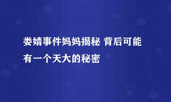 娄婧事件妈妈揭秘 背后可能有一个天大的秘密