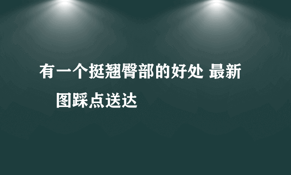 有一个挺翘臀部的好处 最新囧图踩点送达