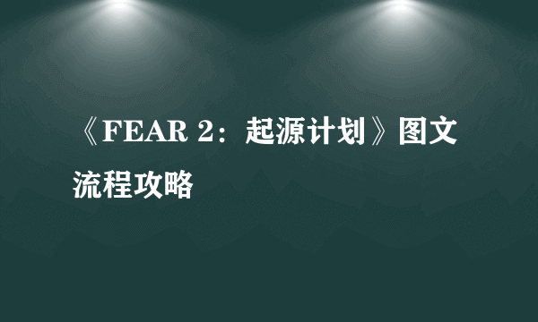 《FEAR 2：起源计划》图文流程攻略