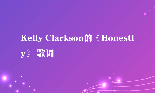 Kelly Clarkson的《Honestly》 歌词