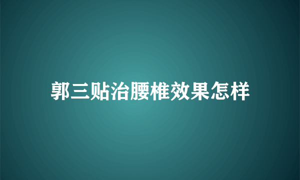 郭三贴治腰椎效果怎样