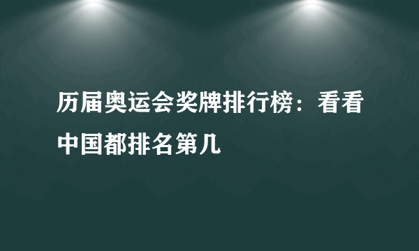 历届奥运会奖牌排行榜：看看中国都排名第几