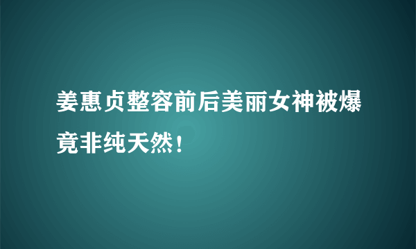 姜惠贞整容前后美丽女神被爆竟非纯天然！