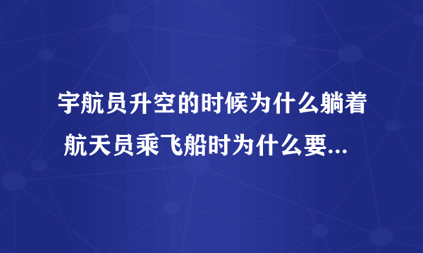 宇航员升空的时候为什么躺着 航天员乘飞船时为什么要半躺着身体