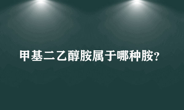 甲基二乙醇胺属于哪种胺？