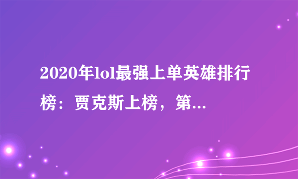 2020年lol最强上单英雄排行榜：贾克斯上榜，第十最经典