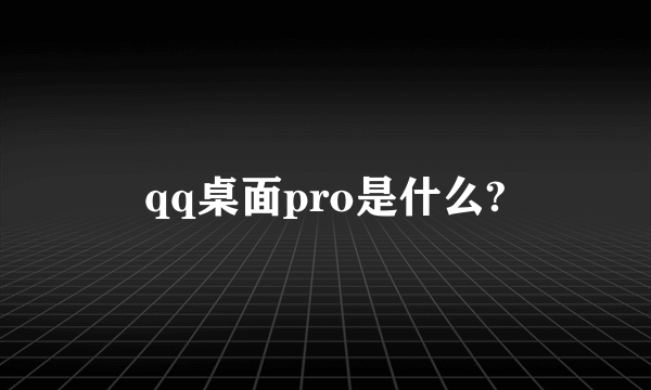 qq桌面pro是什么?