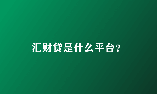 汇财贷是什么平台？