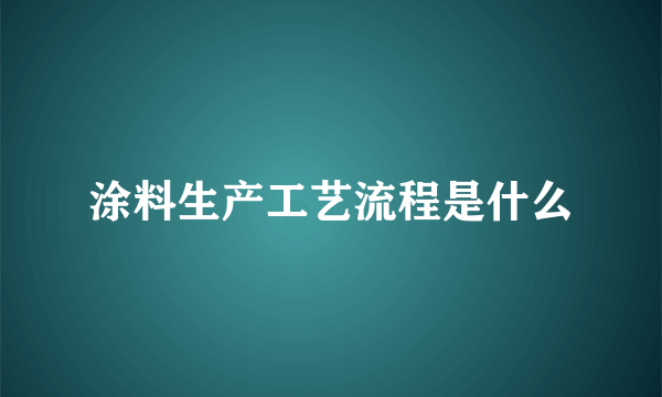 涂料生产工艺流程是什么