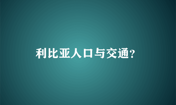 利比亚人口与交通？