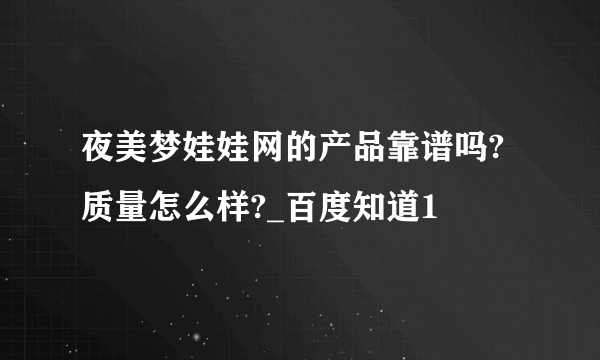 夜美梦娃娃网的产品靠谱吗?质量怎么样?_百度知道1