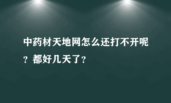 中药材天地网怎么还打不开呢？都好几天了？