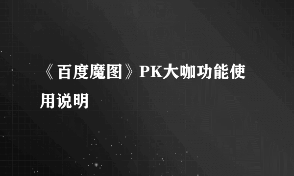 《百度魔图》PK大咖功能使用说明