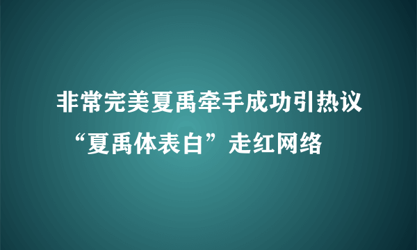 非常完美夏禹牵手成功引热议 “夏禹体表白”走红网络