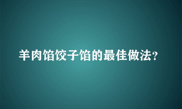 羊肉馅饺子馅的最佳做法？