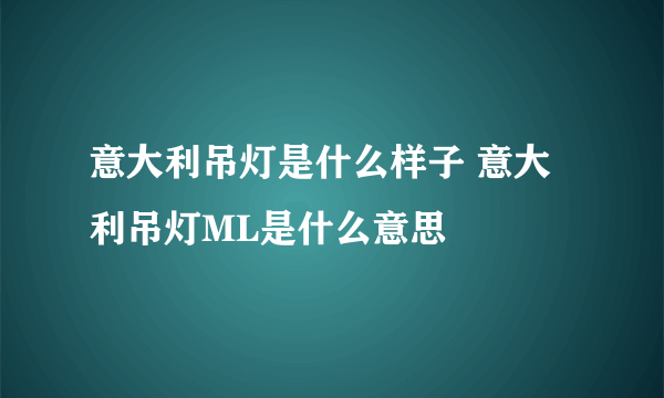 意大利吊灯是什么样子 意大利吊灯ML是什么意思