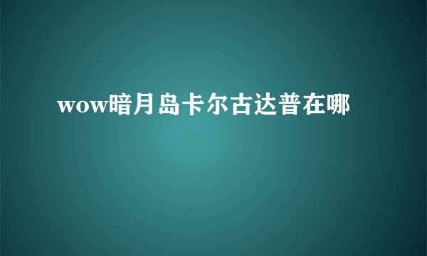 wow暗月岛卡尔古达普在哪