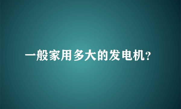 一般家用多大的发电机？