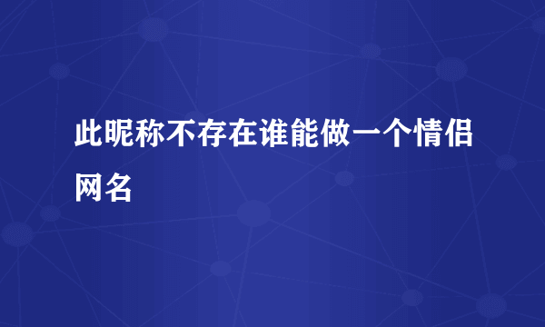 此昵称不存在谁能做一个情侣网名